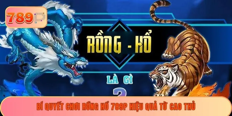 Bí quyết chơi Rồng hổ 789P hiệu quả từ cao thủ